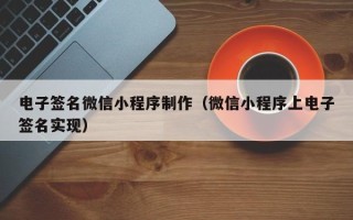 澳门电子签名微信小程序制作（微信小程序上电子签名实现）