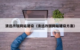 澳门清远改版网站建设（清远改版网站建设方案）
