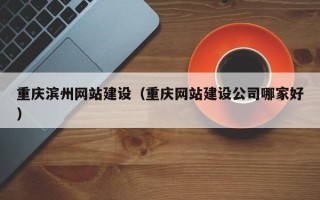 澳门重庆滨州网站建设（重庆网站建设公司哪家好）