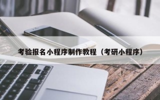 澳门考验报名小程序制作教程（考研小程序）