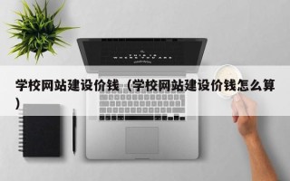澳门学校网站建设价钱（学校网站建设价钱怎么算）